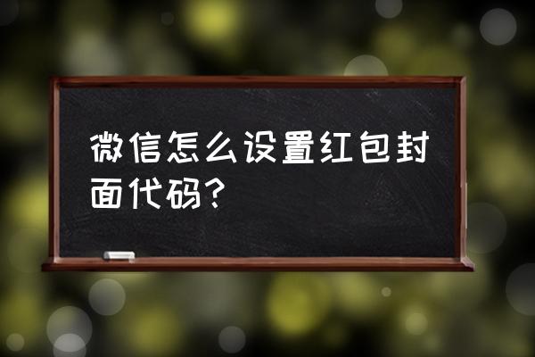 微信红包封面口令 微信怎么设置红包封面代码？