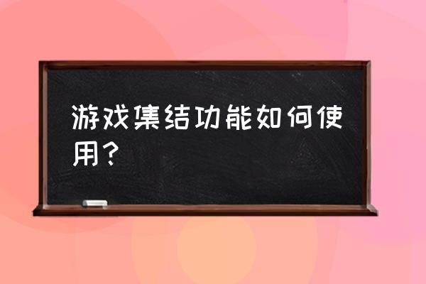 422770集结游戏 游戏集结功能如何使用？