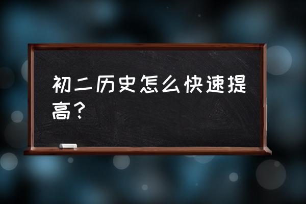 初二历史怎么快速提高 初二历史怎么快速提高？