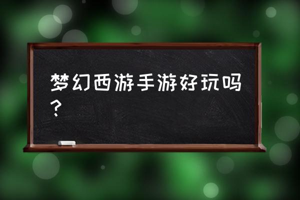 梦幻西游手游版好玩吗 梦幻西游手游好玩吗？