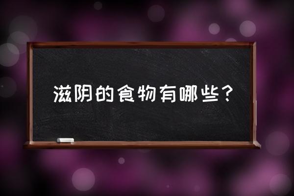 最好的滋阴食物 滋阴的食物有哪些？