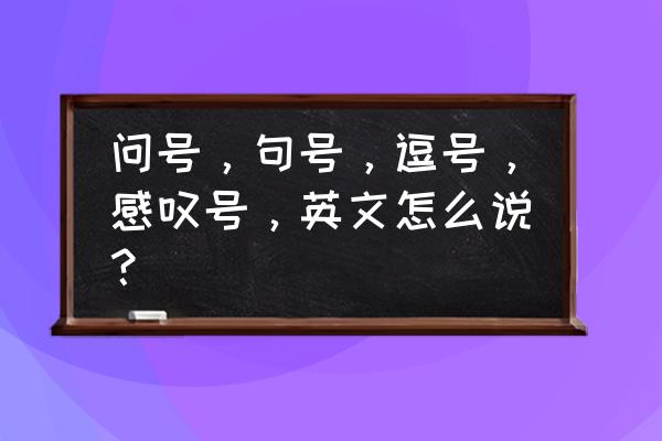 感叹号用英语怎么说 问号，句号，逗号，感叹号，英文怎么说？