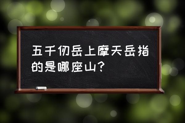 五千仞岳上摩天岳是哪座山 五千仞岳上摩天岳指的是哪座山？