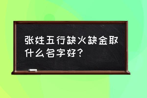 五行缺火取什么名字 张姓五行缺火缺金取什么名字好？