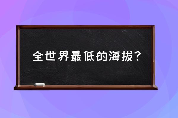 世界上最低的海拔 全世界最低的海拔？