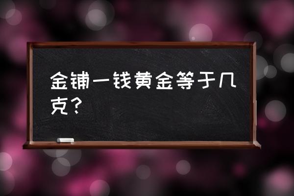 一钱黄金到底是几克 金铺一钱黄金等于几克？