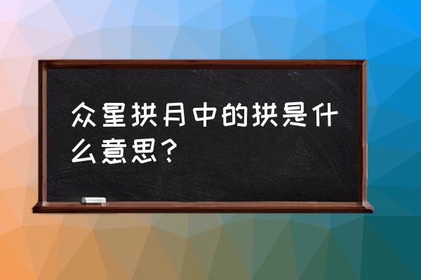 众星拱月中的拱是什么意思 众星拱月中的拱是什么意思？