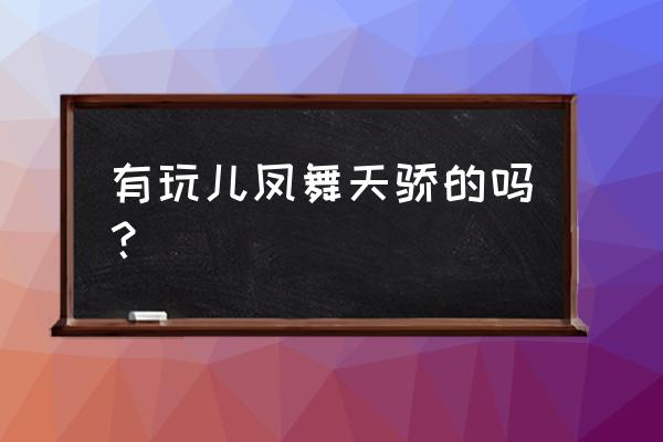 凤舞天骄还有人在玩吗 有玩儿凤舞天骄的吗？