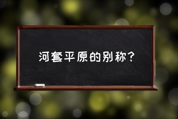 河套平原被称为 河套平原的别称？