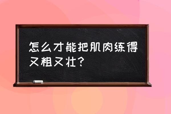 如何增大增粗训练 怎么才能把肌肉练得又粗又壮？