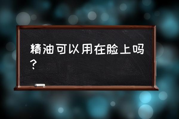 面部精油的好处 精油可以用在脸上吗？