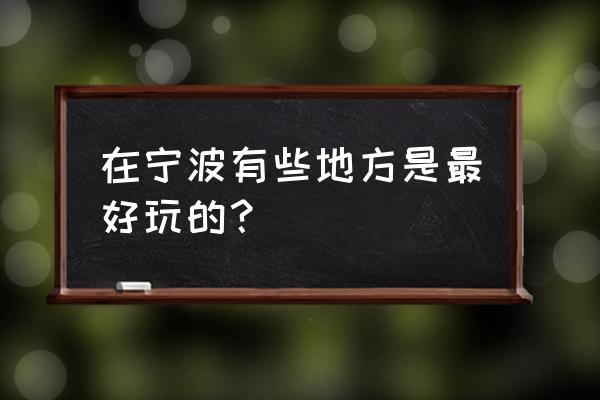 宁波景点好玩的地方 在宁波有些地方是最好玩的？