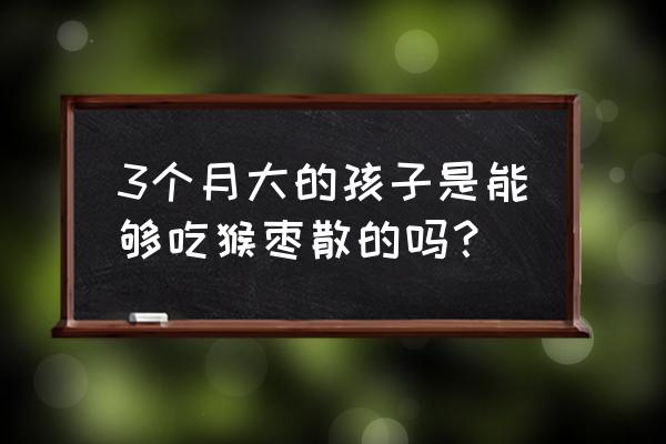 珠珀猴枣散婴儿能吃吗 3个月大的孩子是能够吃猴枣散的吗？