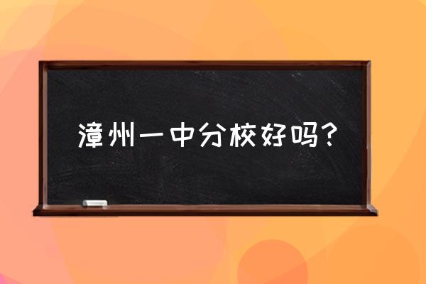 福建漳州一中分校 漳州一中分校好吗？