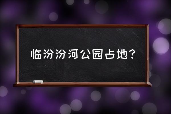 临汾汾河公园简介 临汾汾河公园占地？