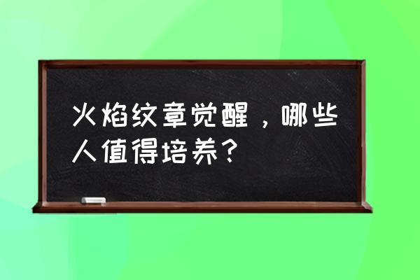 火焰纹章觉醒 培养推荐 火焰纹章觉醒，哪些人值得培养？