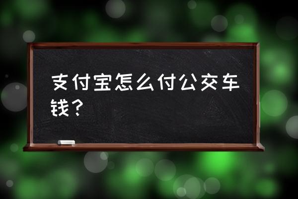 泉州公交支付宝 支付宝怎么付公交车钱？