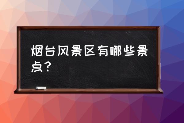 烟台景点排名一览表 烟台风景区有哪些景点？