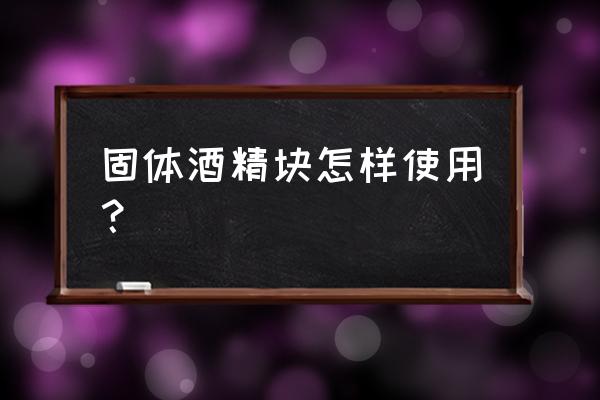 固体酒精的用途 固体酒精块怎样使用？