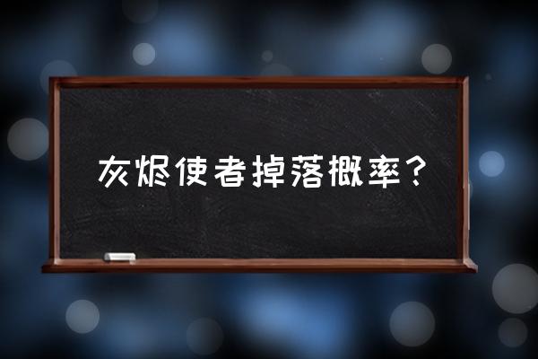 堕落的灰烬使者掉落 灰烬使者掉落概率？