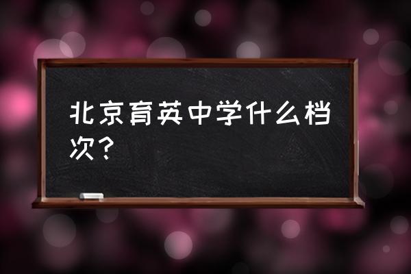 北京育英中学排名第几 北京育英中学什么档次？