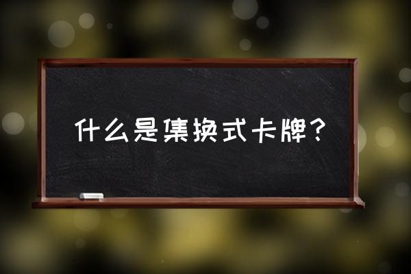 国产集换式卡牌 什么是集换式卡牌？