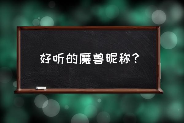 好听的魔兽名字 好听的魔兽昵称？