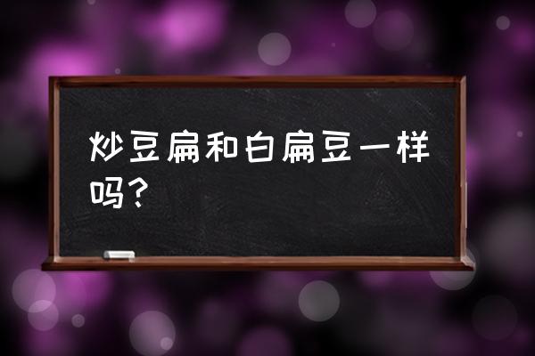 白扁豆与炒扁豆的区别 炒豆扁和白扁豆一样吗？