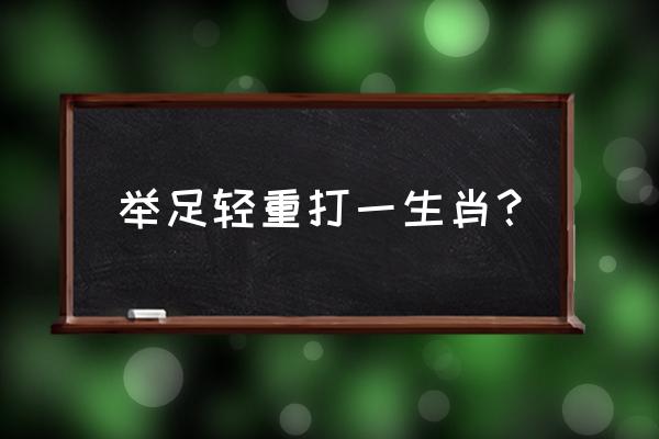 举足轻重打一生肖 举足轻重打一生肖？