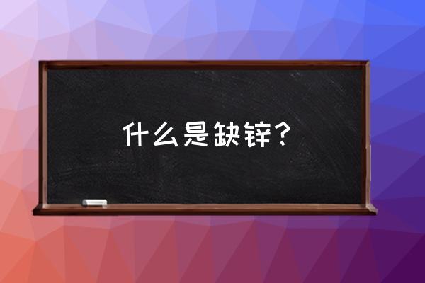 缺锌会导致什么 什么是缺锌？