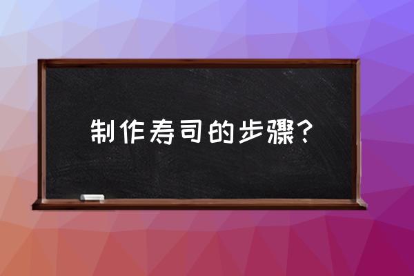 寿司制作过程 制作寿司的步骤？