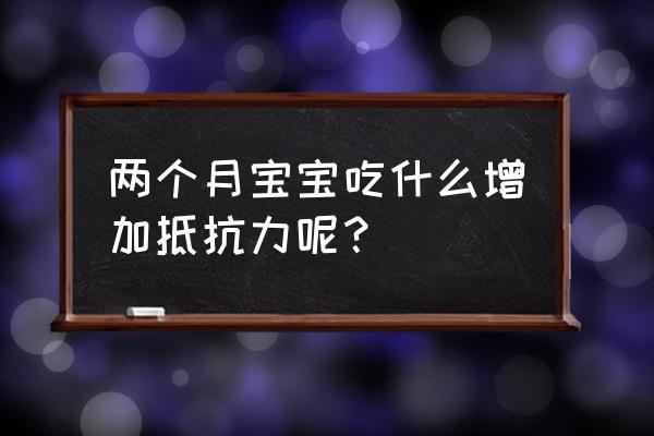 两个月宝宝抵抗力差 两个月宝宝吃什么增加抵抗力呢？