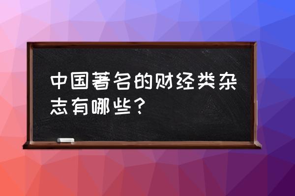 中国十大财经杂志 中国著名的财经类杂志有哪些？