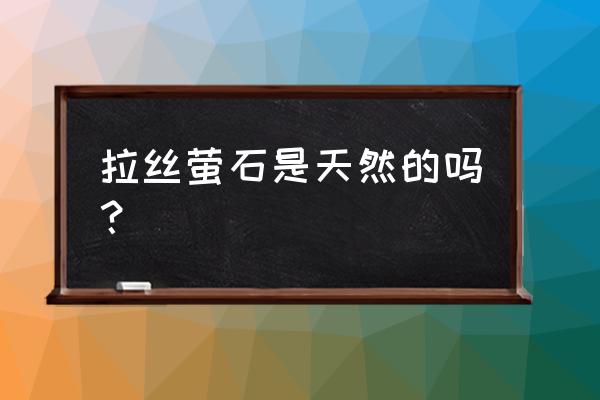 萤石手链是不是天然的 拉丝萤石是天然的吗？