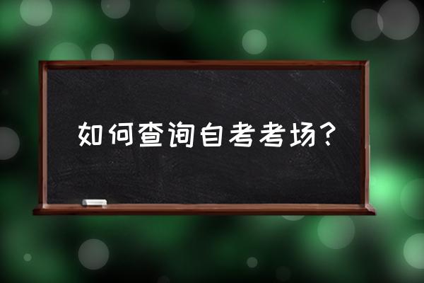 南京自学考试考点查询 如何查询自考考场？