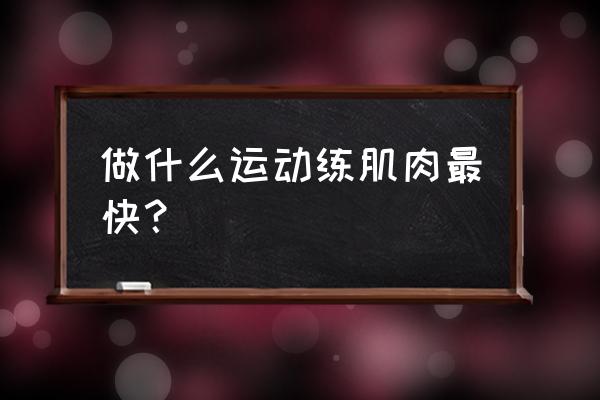 快速锻炼肌肉的方法 做什么运动练肌肉最快？