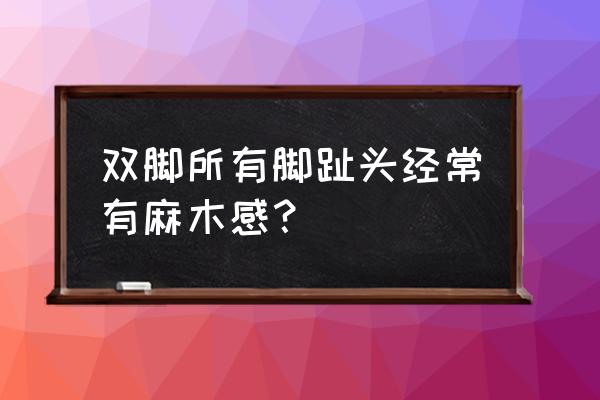 右脚中间三个脚趾发麻 双脚所有脚趾头经常有麻木感？