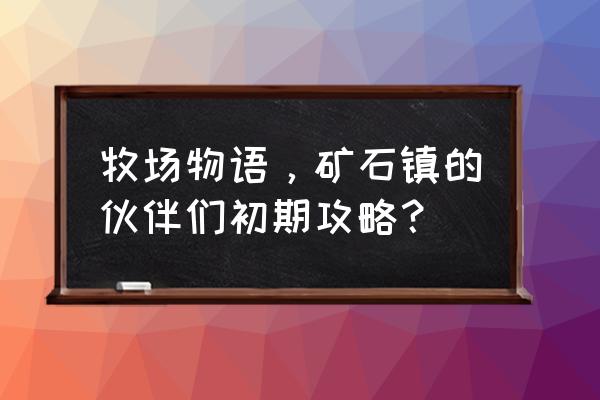 牧场物语新手攻略 牧场物语，矿石镇的伙伴们初期攻略？