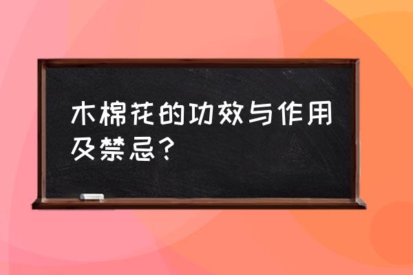 木棉花的功效与禁忌 木棉花的功效与作用及禁忌？