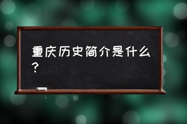 重庆的简介 重庆历史简介是什么？