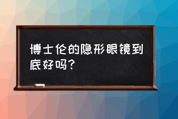 博士伦隐形眼镜好不好 博士伦的隐形眼镜到底好吗？