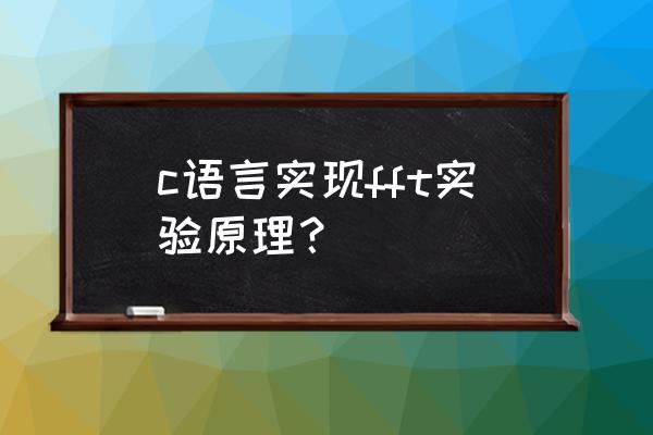 fft的原理与实现过程 c语言实现fft实验原理？