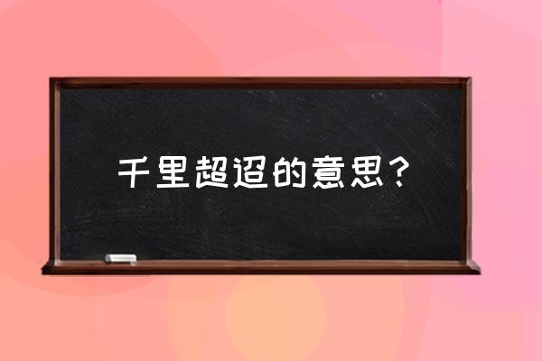 千里迢的意思是什么 千里超迢的意思？