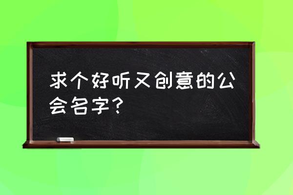 有创意的公会名字大全 求个好听又创意的公会名字？