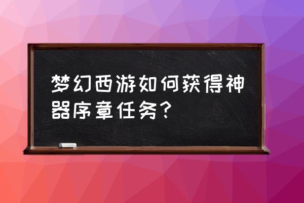 神器任务序章 梦幻西游如何获得神器序章任务？