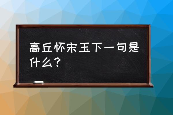 高丘怀宋玉的下一句是什么 高丘怀宋玉下一句是什么？