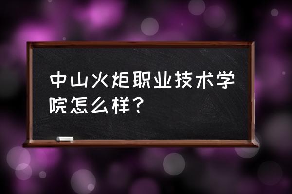 中山火炬宿舍 中山火炬职业技术学院怎么样？