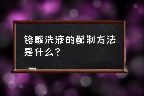 铬酸洗液化尸 铬酸洗液的配制方法是什么？