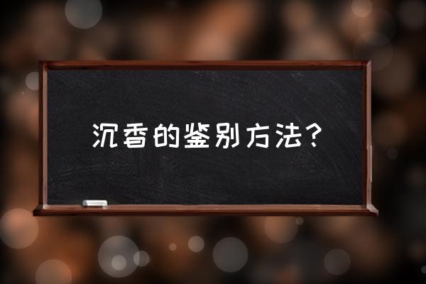 沉香最简单的鉴别方法 沉香的鉴别方法？