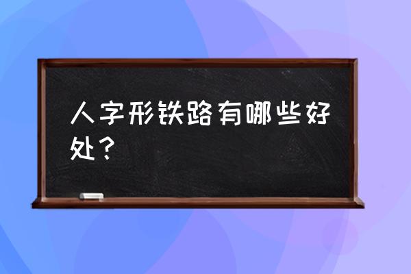 为什么要设置人字形铁路 人字形铁路有哪些好处？